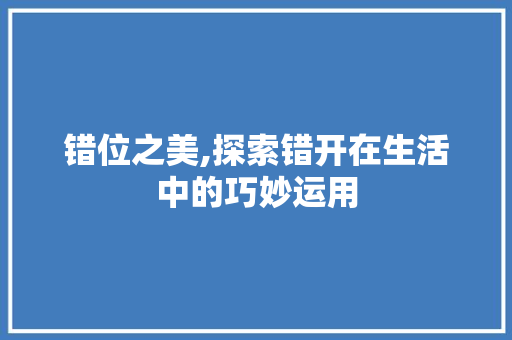 错位之美,探索错开在生活中的巧妙运用