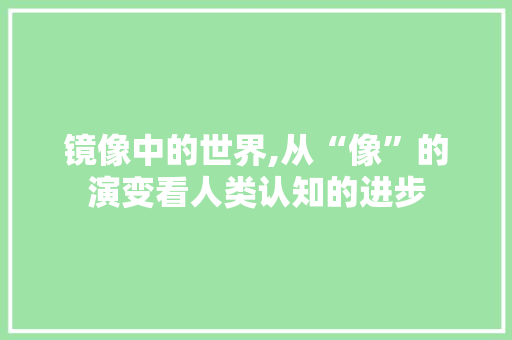 镜像中的世界,从“像”的演变看人类认知的进步