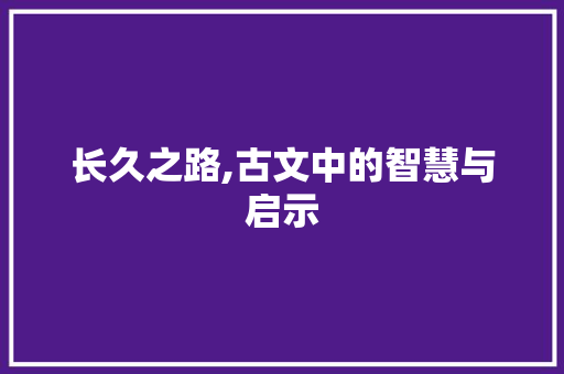 长久之路,古文中的智慧与启示