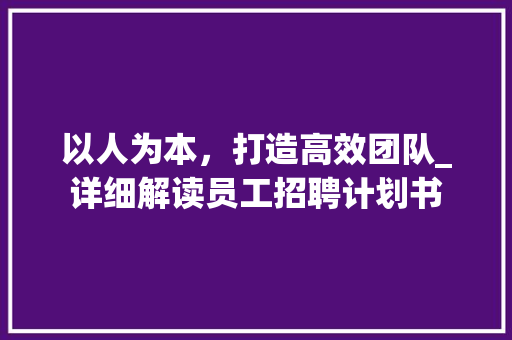 以人为本，打造高效团队_详细解读员工招聘计划书