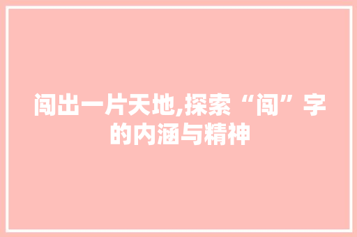 闯出一片天地,探索“闯”字的内涵与精神