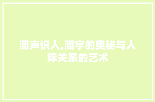 闻声识人,闻字的奥秘与人际关系的艺术