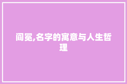 阎冕,名字的寓意与人生哲理
