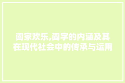 阖家欢乐,阖字的内涵及其在现代社会中的传承与运用