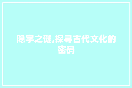 隐字之谜,探寻古代文化的密码 特写稿