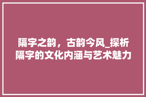 隔字之韵，古韵今风_探析隔字的文化内涵与艺术魅力