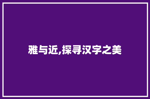 雅与近,探寻汉字之美