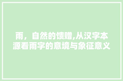 雨，自然的馈赠,从汉字本源看雨字的意境与象征意义