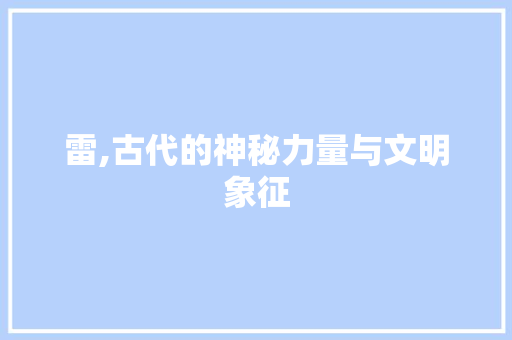 雷,古代的神秘力量与文明象征