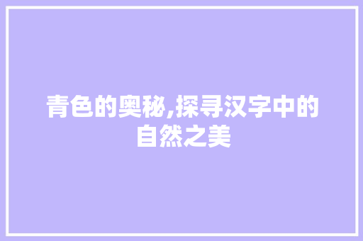 青色的奥秘,探寻汉字中的自然之美