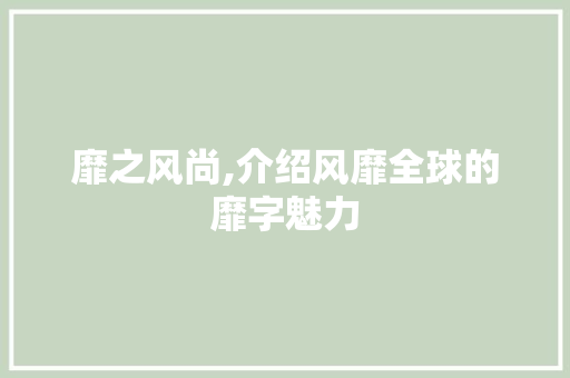 靡之风尚,介绍风靡全球的靡字魅力