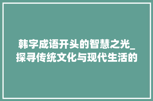 韩字成语开头的智慧之光_探寻传统文化与现代生活的交融