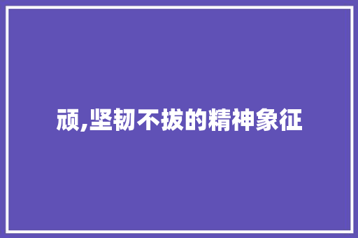 顽,坚韧不拔的精神象征