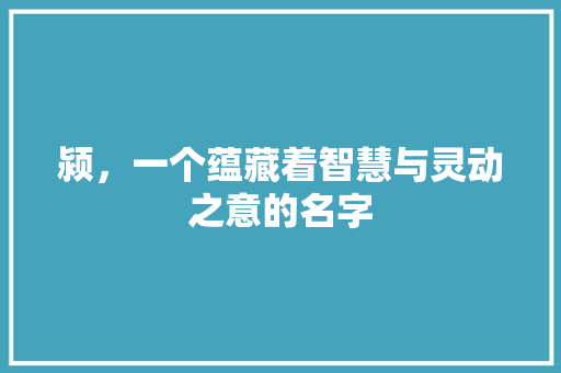 颍，一个蕴藏着智慧与灵动之意的名字