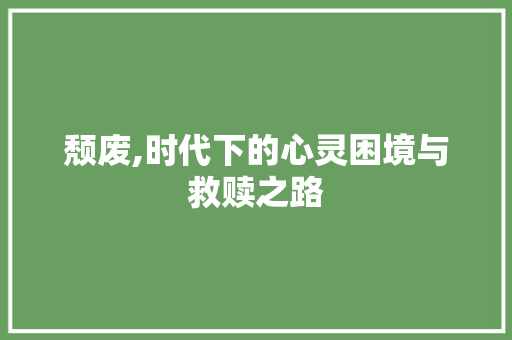 颓废,时代下的心灵困境与救赎之路 特写稿