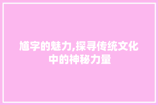馗字的魅力,探寻传统文化中的神秘力量