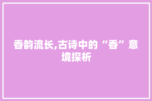 香韵流长,古诗中的“香”意境探析