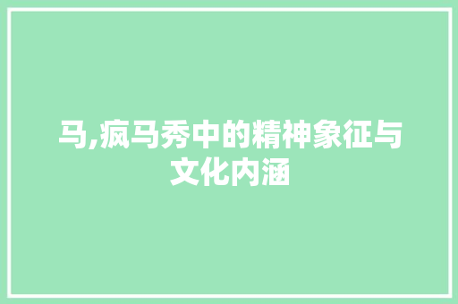 马,疯马秀中的精神象征与文化内涵