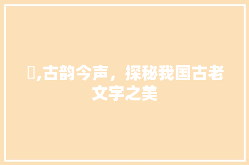 鵍,古韵今声，探秘我国古老文字之美