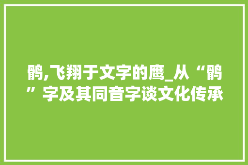 鹘,飞翔于文字的鹰_从“鹘”字及其同音字谈文化传承与艺术审美