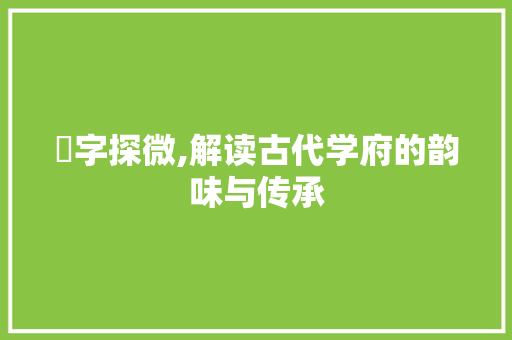 黌字探微,解读古代学府的韵味与传承