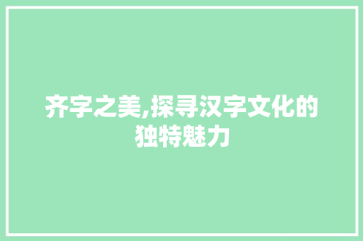 齐字之美,探寻汉字文化的独特魅力