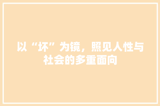 以“坏”为镜，照见人性与社会的多重面向