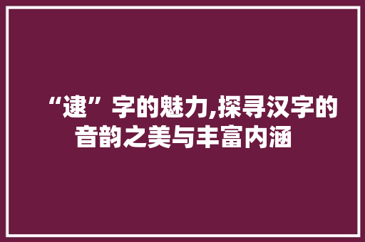 “逮”字的魅力,探寻汉字的音韵之美与丰富内涵