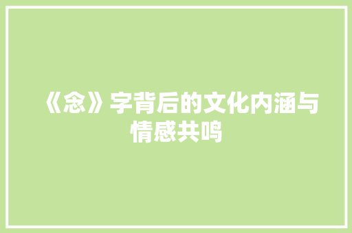 《念》字背后的文化内涵与情感共鸣