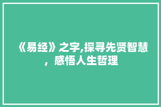 《易经》之字,探寻先贤智慧，感悟人生哲理