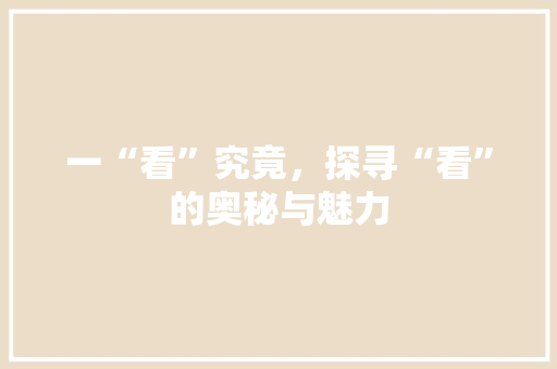 一“看”究竟，探寻“看”的奥秘与魅力