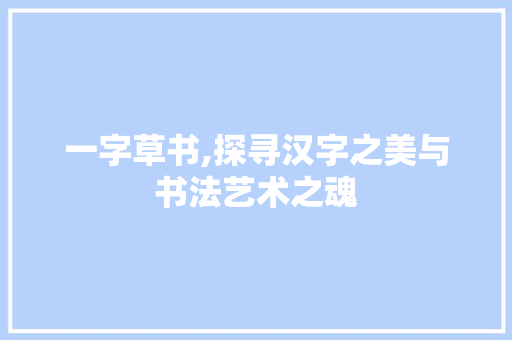 一字草书,探寻汉字之美与书法艺术之魂