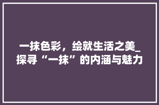 一抹色彩，绘就生活之美_探寻“一抹”的内涵与魅力