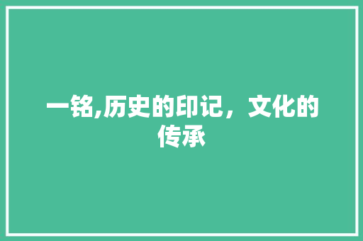 一铭,历史的印记，文化的传承