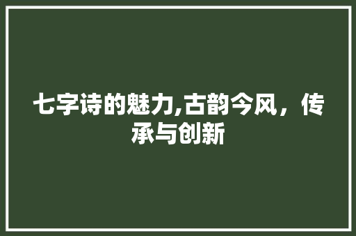 七字诗的魅力,古韵今风，传承与创新