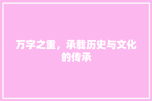 万字之重，承载历史与文化的传承