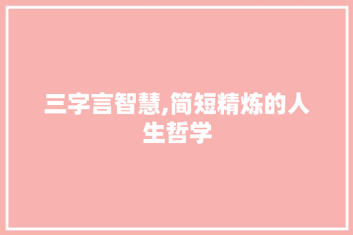 三字言智慧,简短精炼的人生哲学