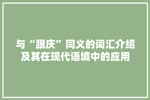 与“跟庆”同义的词汇介绍及其在现代语境中的应用