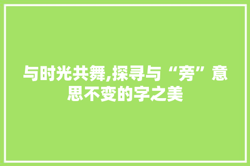 与时光共舞,探寻与“旁”意思不变的字之美