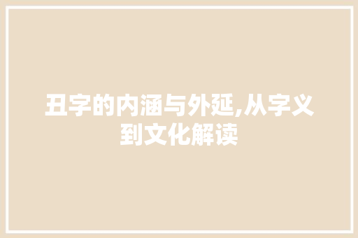 丑字的内涵与外延,从字义到文化解读