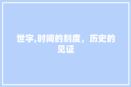 世字,时间的刻度，历史的见证 生活类