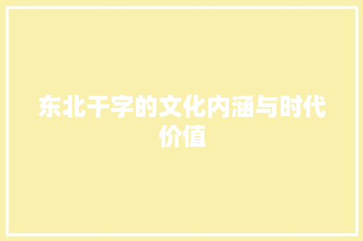 东北干字的文化内涵与时代价值