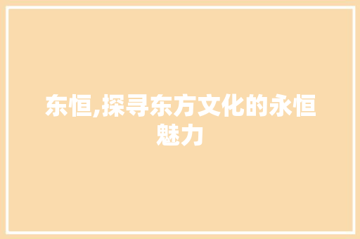 东恒,探寻东方文化的永恒魅力