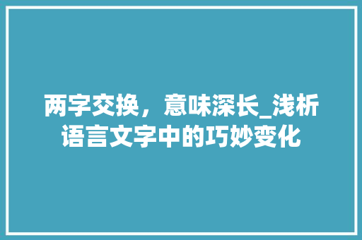 两字交换，意味深长_浅析语言文字中的巧妙变化