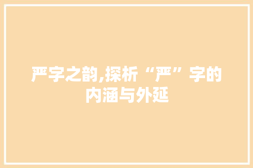 严字之韵,探析“严”字的内涵与外延