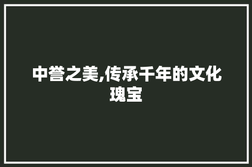 中誉之美,传承千年的文化瑰宝