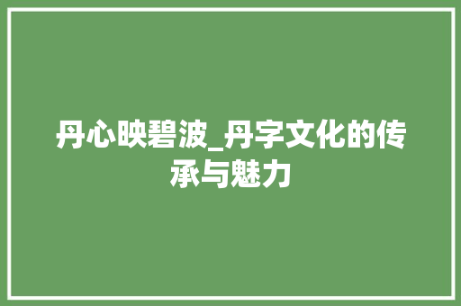 丹心映碧波_丹字文化的传承与魅力
