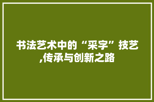 书法艺术中的“采字”技艺,传承与创新之路