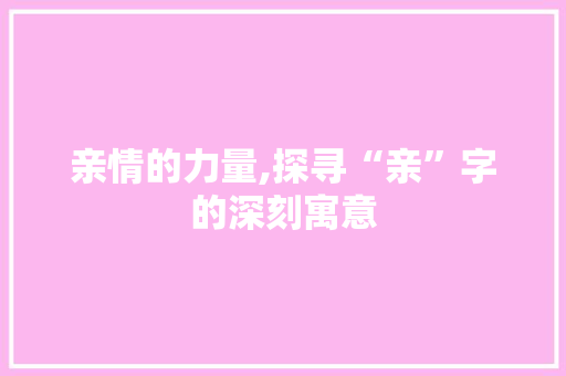 亲情的力量,探寻“亲”字的深刻寓意