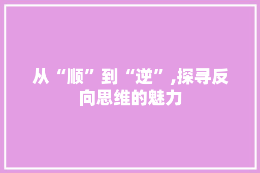 从“顺”到“逆”,探寻反向思维的魅力